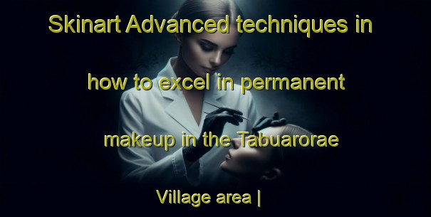 Skinart Advanced techniques in how to excel in permanent makeup in the Tabuarorae Village area | PermanentmakeupTraining | PermanentmakeupClasses | SkinartTraining-Kiribati